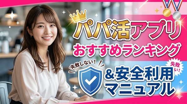 パパ活アプリおすすめランキングと安全利用マニュアル
